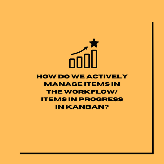 How do we actively manage items in the workflow/items in progress in Kanban?