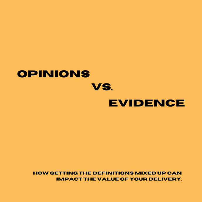 Opinions vs. Evidence — How getting the definitions mixed up can impact the value of your delivery.
