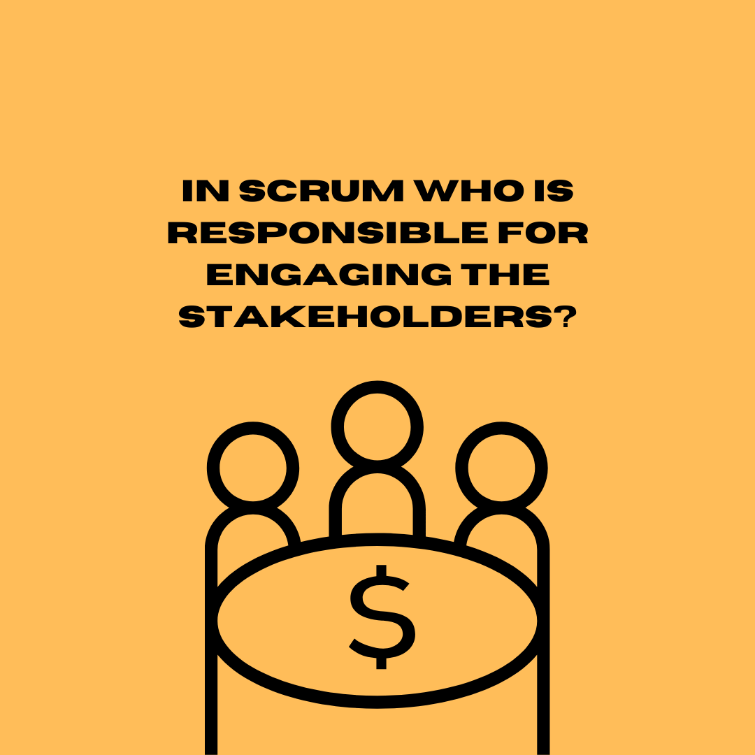 In scrum who is responsible for engaging the stakeholders?