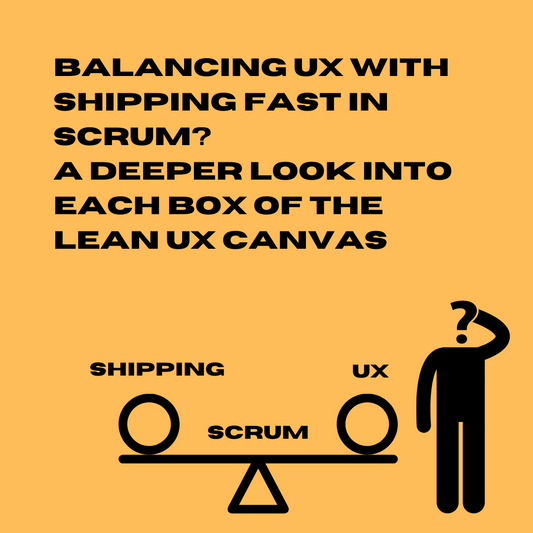 Agile 111- Balancing UX with shipping fast in scrum? A deeper look into each box of the Lean UX canvas