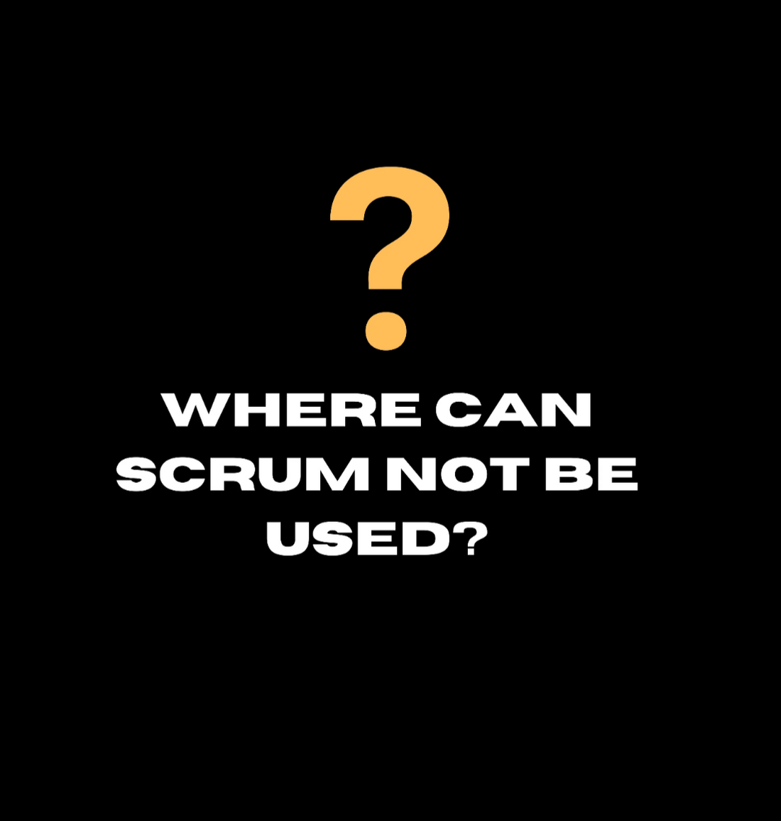 Where can Scrum NOT be Used?